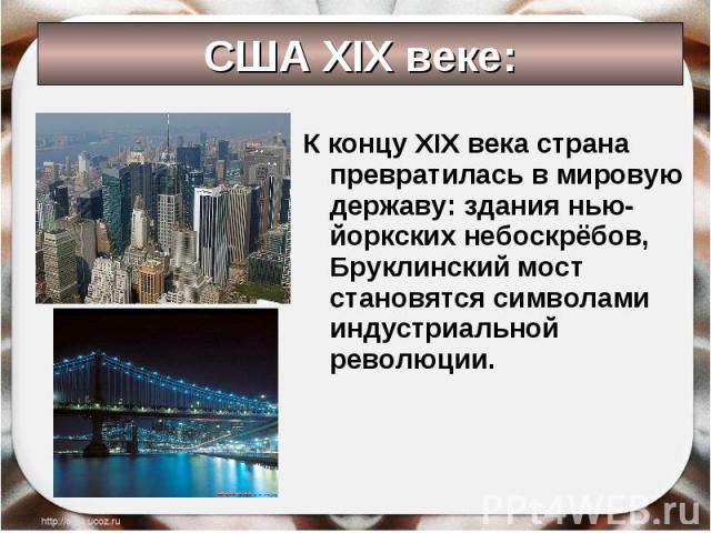 США XIX веке: К концу XIX века страна превратилась в мировую державу: здания нью-йоркских небоскрёбов, Бруклинский мост становятся символами индустриальной революции.