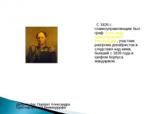 С 1826 г. главноуправляющим был граф Александр Христофорович Бенкендорф, участни