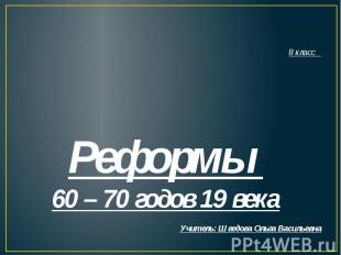 8 класс Реформы 60 – 70 годов 19 векаУчитель: Шведова Ольга Васильевна