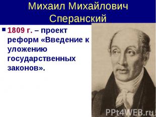 Михаил Михайлович Сперанский 1809 г. – проект реформ «Введение к уложению госуда
