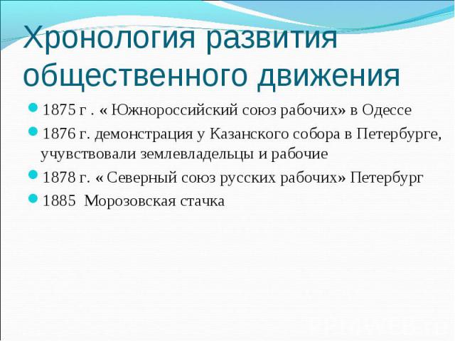 Хронология развития общественного движения 1875 г . « Южнороссийский союз рабочих» в Одессе1876 г. демонстрация у Казанского собора в Петербурге, учувствовали землевладельцы и рабочие1878 г. « Северный союз русских рабочих» Петербург1885 Морозовская…