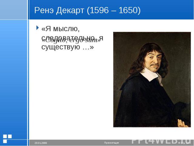Ренэ Декарт (1596 – 1650) «Я мыслю, следовательно, я существую …»