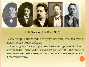 А.П.Чехов (1860 – 1904) Чехов говорил, что читать его будут лет семь, от силы се