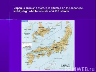 Japan is an island state. It is situated on the Japanese archipelago which consi