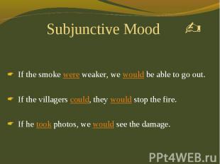 Subjunctive Mood If the smoke were weaker, we would be able to go out. If the vi