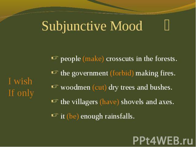 Subjunctive Mood I wishIf only people (make) crosscuts in the forests. the government (forbid) making fires. woodmen (cut) dry trees and bushes. the villagers (have) shovels and axes. it (be) enough rainsfalls.