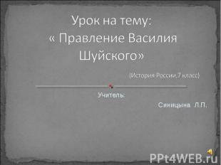 Урок на тему: « Правление Василия Шуйского» (История России,7 класс) Учитель: Си