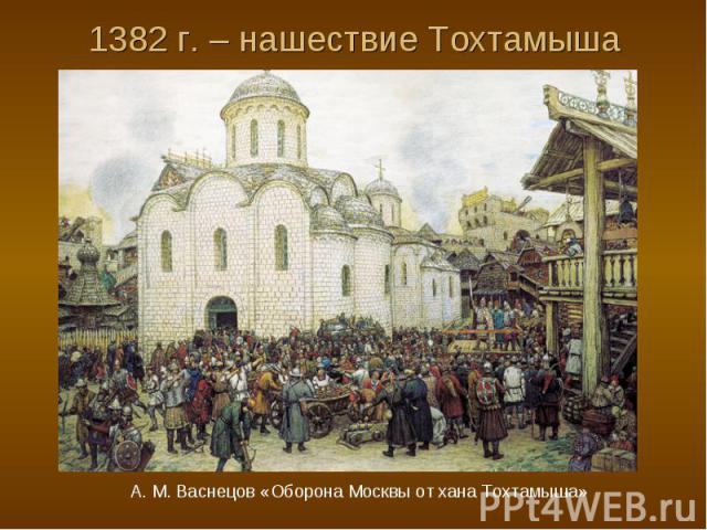 1382 г. – нашествие Тохтамыша А. М. Васнецов «Оборона Москвы от хана Тохтамыша»