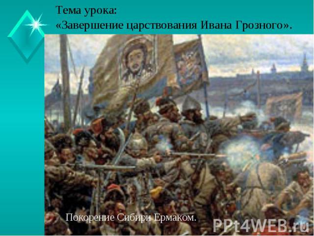 Тема урока:«Завершение царствования Ивана Грозного».