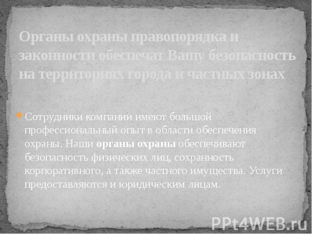 Органы охраны правопорядка и законности обеспечат Вашу безопасность на территориях города и частных зонах Сотрудники компании имеют большой профессиональный опыт в области обеспечения охраны. Наши органы охраны обеспечивают безопасность физических л…