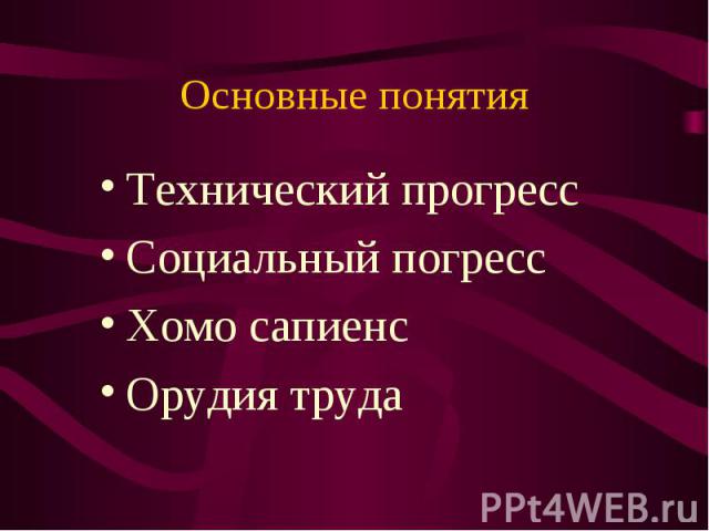 Основные понятия Технический прогрессСоциальный погрессХомо сапиенсОрудия труда