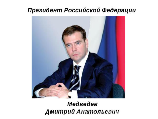 Президент Российской Федерации МедведевДмитрий Анатольевич