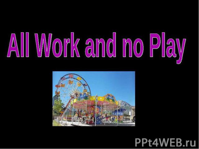 All Work and no Play
