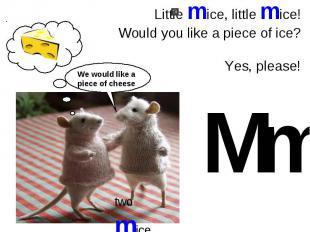 Little mice, little mice!Would you like a piece of ice?Yes, please!