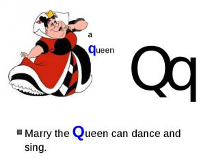 Marry the Queen can dance and sing.