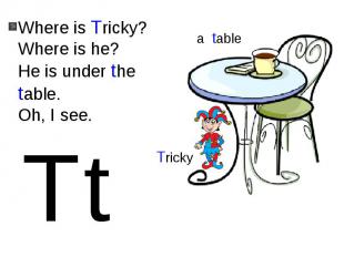 Where is Tricky?Where is he?He is under the table.Oh, I see.