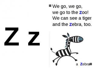We go, we go, we go to the zoo!We can see a tigerand the zebra, too.