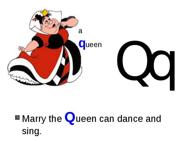 Marry the Queen can dance and sing.