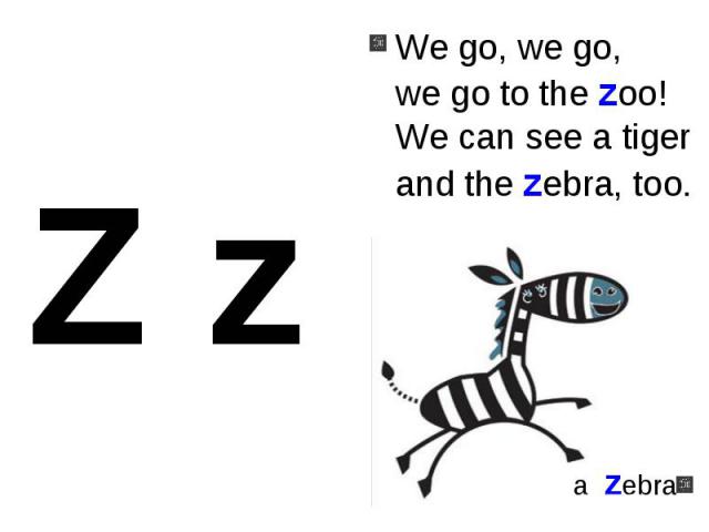We go, we go, we go to the zoo!We can see a tigerand the zebra, too.