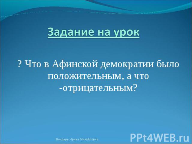 Задание на урок ? Что в Афинской демократии было положительным, а что -отрицательным?