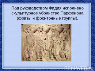 Под руководством Фидия исполнено скульптурное убранство Парфенона (фризы и фронт
