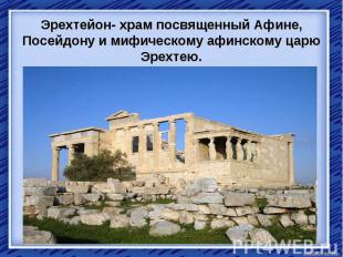Эрехтейон- храм посвященный Афине, Посейдону и мифическому афинскому царю Эрехте