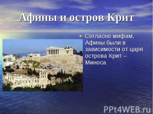 Афины и остров Крит Согласно мифам, Афины были в зависимости от царя острова Кри