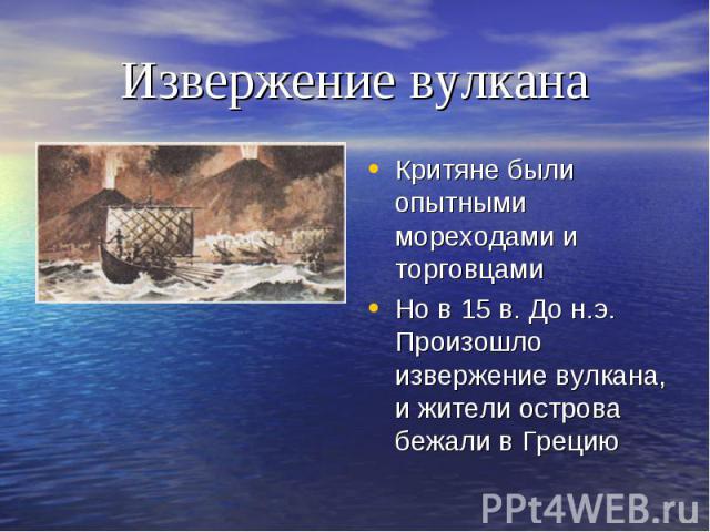 Извержение вулкана Критяне были опытными мореходами и торговцамиНо в 15 в. До н.э. Произошло извержение вулкана, и жители острова бежали в Грецию