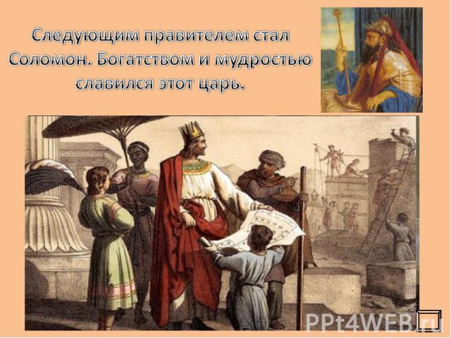 Следующим правителем стал Соломон. Богатством и мудростью славился этот царь.