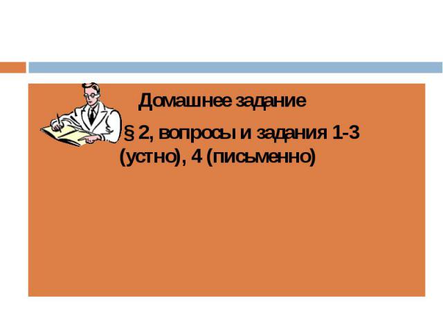 Домашнее задание § 2, вопросы и задания 1-3 (устно), 4 (письменно)