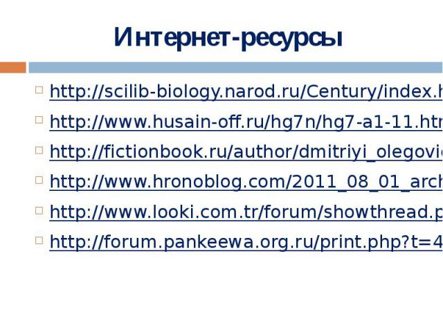 Интернет-ресурсы http://scilib-biology.narod.ru/Century/index.htmlhttp://www.husain-off.ru/hg7n/hg7-a1-11.htmlhttp://fictionbook.ru/author/dmitriyi_olegovich_sillov/boeviye_noji/read_online.html?page=1http://www.hronoblog.com/2011_08_01_archive.html…