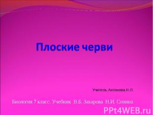 Плоские черви Учитель Антонова Н.Л. Биология 7 класс. Учебник В.Б. Захарова Н.И.