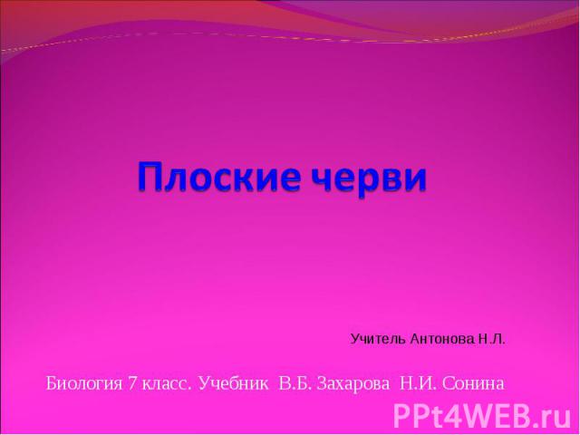 Плоские черви Учитель Антонова Н.Л. Биология 7 класс. Учебник В.Б. Захарова Н.И. Сонина