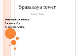Spasskaya tower Спасская башня Выполнила ученица: 9 класса «А» Морозова Алина