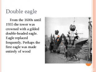 Double eagle From the 1600s until 1935 the tower was crowned with a gilded doubl