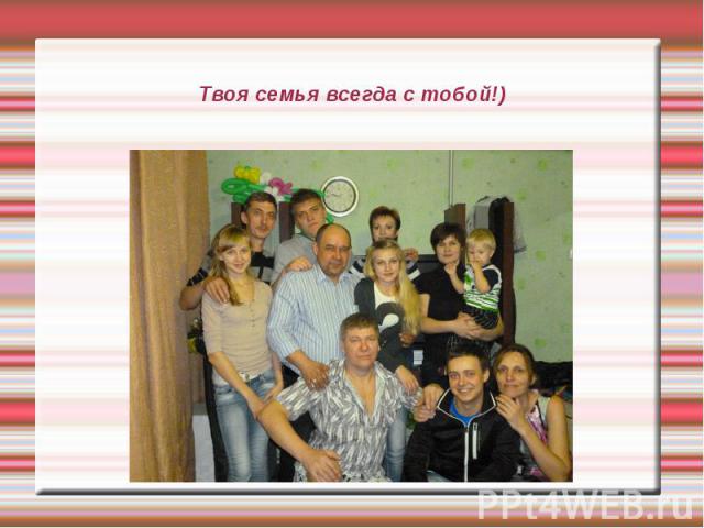 Твоя семья всегда с тобой!)