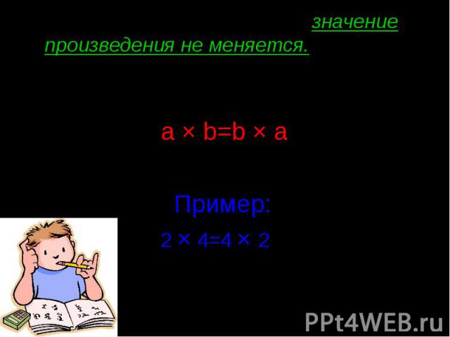 От перестановки множителей значение произведения не меняется. Переместительный закон умножения выражается формулой: a × b=b × a Пример: 2 × 4=4 × 2