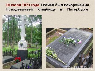 18 июля 1873 года Тютчев был похоронен на Новодевичьем кладбище в Петербурге.