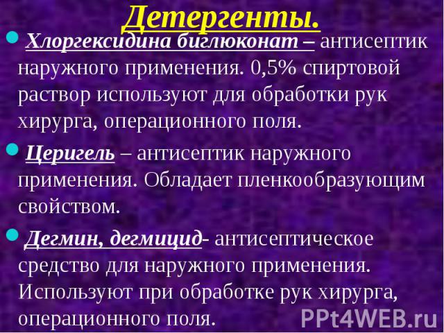 Детергенты. Хлоргексидина биглюконат – антисептик наружного применения. 0,5% спиртовой раствор используют для обработки рук хирурга, операционного поля. Церигель – антисептик наружного применения. Обладает пленкообразующим свойством. Дегмин, дегмици…