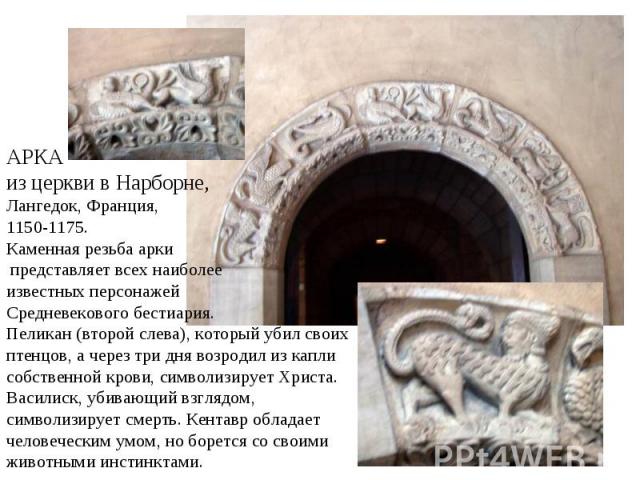 АРКА из церкви в Нарборне, Лангедок, Франция, 1150-1175. Каменная резьба арки представляет всех наиболее известных персонажей Средневекового бестиария. Пеликан (второй слева), который убил своих птенцов, а через три дня возродил из капли собственной…