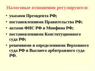 Налоговые отношения регулируются:указами Президента РФ;постановлениями Правитель