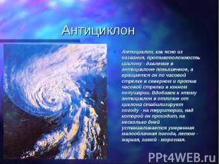 АнтициклонАнтициклон, как ясно из названия, противоположность циклону - давление