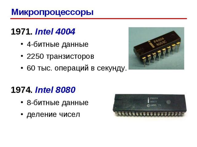 1971. Intel 4004 4-битные данные 2250 транзисторов 60 тыс. операций в секунду. 1974. Intel 8080 8-битные данные деление чисел Микропроцессоры
