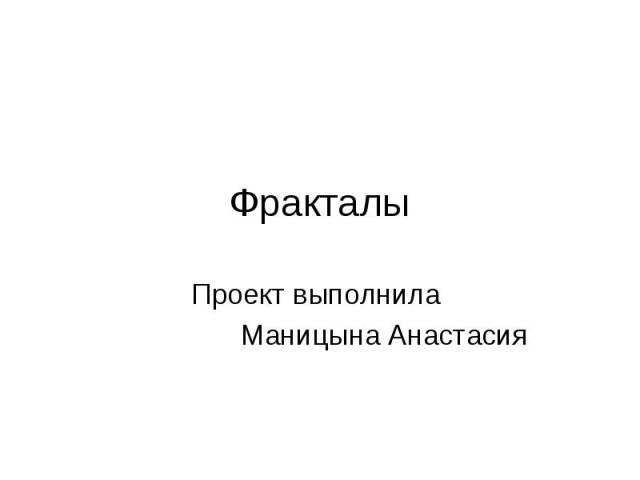 ФракталыПроект выполнила Маницына Анастасия