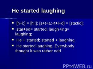 He started laughing [h+i:] = [hi:]; [s+t+a:+t+i+d] = [sta:tid]; star+ed= started