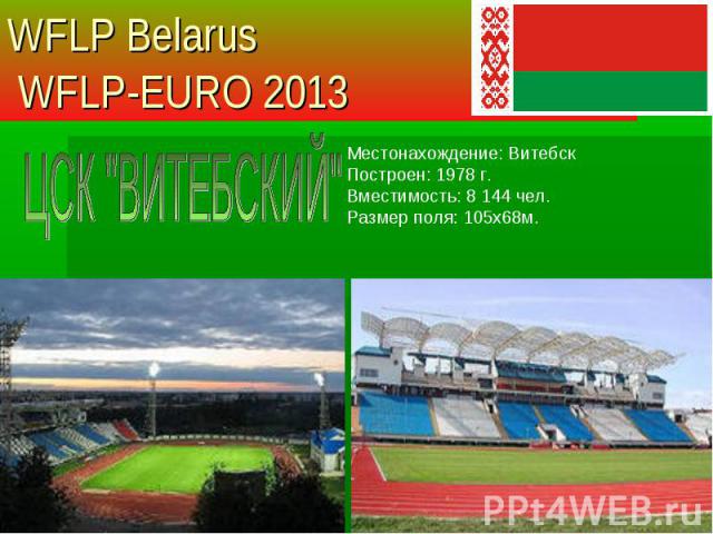 Местонахождение: Витебск Построен: 1978 г. Вместимость: 8 144 чел. Размер поля: 105х68м. WFLP Belarus WFLP-EURO 2013