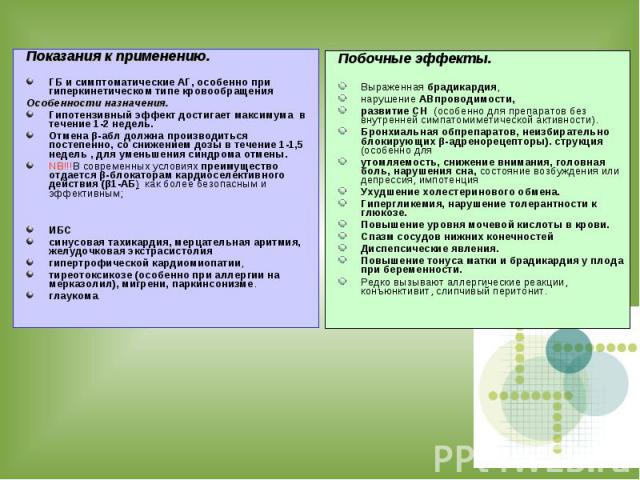 Показания к применению. ГБ и симптоматические АГ, особенно при гиперкинетическом типе кровообращения Особенности назначения. Гипотензивный эффект достигает максимума в течение 1-2 недель. Отмена β-абл должна производиться постепенно, со снижением до…
