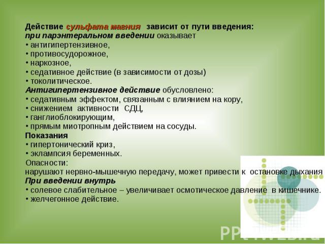 Действие сульфата магния зависит от пути введения: при парэнтеральном введении оказывает антигипертензивное, противосудорожное, наркозное, седативное действие (в зависимости от дозы) токолитическое. Антигипертензивное действие обусловлено: седативны…