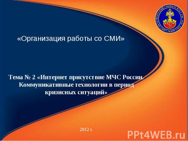 «Организация работы со СМИ» 2012 г. Тема № 2 «Интернет присутствие МЧС России. Коммуникативные технологии в период кризисных ситуаций»