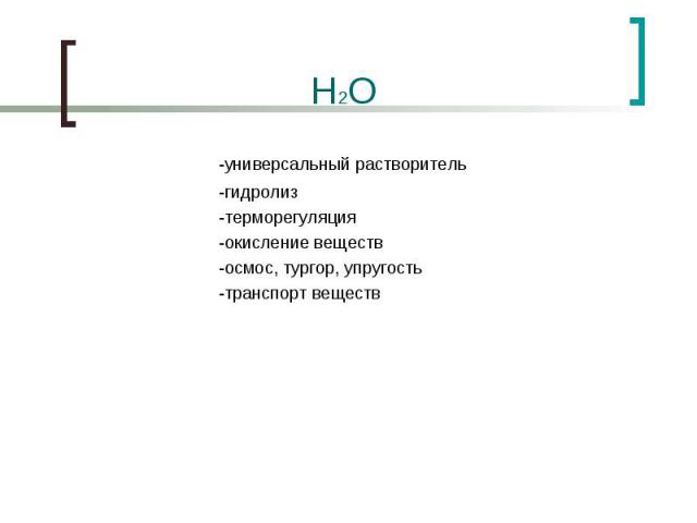H2O -универсальный растворитель -гидролиз -терморегуляция -окисление веществ -осмос, тургор, упругость -транспорт веществ